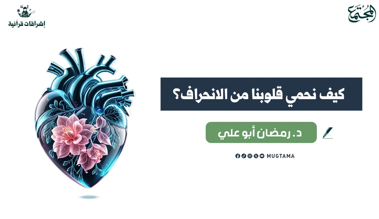 كيف نحمي قلوبنا من الانحراف؟